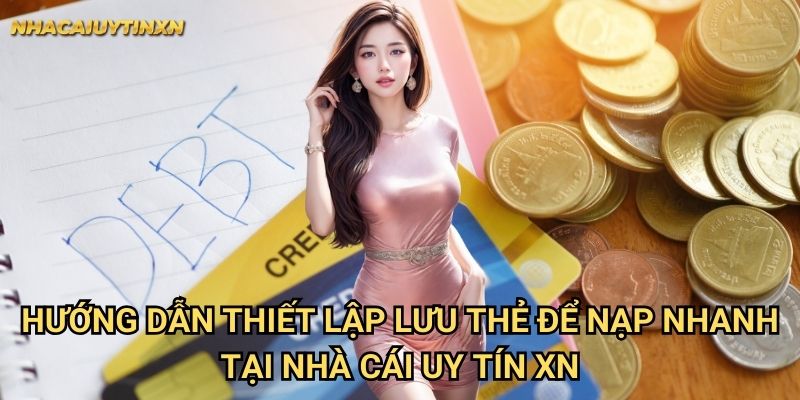 Lưu thẻ để nạp nhanh nhà cái uy tín xn - Tiết kiệm thời gian tối đa 1 Hướng dẫn thiết lập lưu thẻ để nạp nhanh tại nhà cái uy tín xn