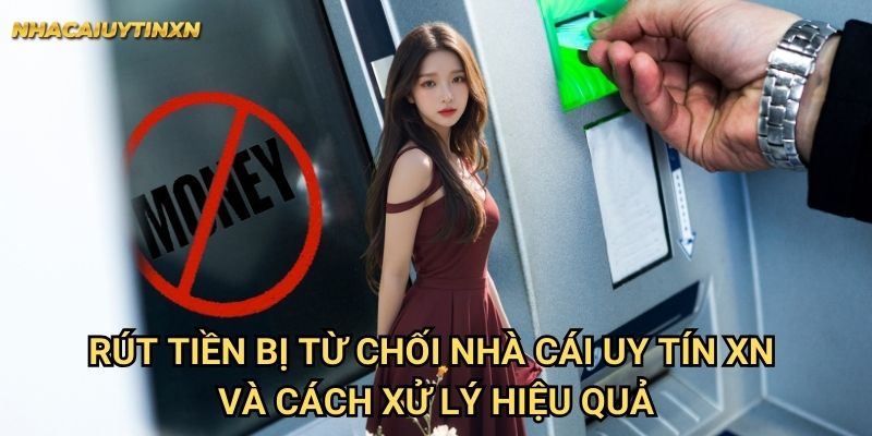 Rút tiền bị từ chối nhà cái uy tín xn - Nguyên nhân và giải pháp 2 Rút tiền bị từ chối nhà cái uy tín xn và cách xử lý hiệu quả
