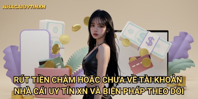 Rút tiền chậm hoặc chưa về tài khoản nhà cái uy tín xn - Xử lý nhanh chóng 2 Rút tiền chậm hoặc chưa về tài khoản nhà cái uy tín xn và biện pháp theo dõi